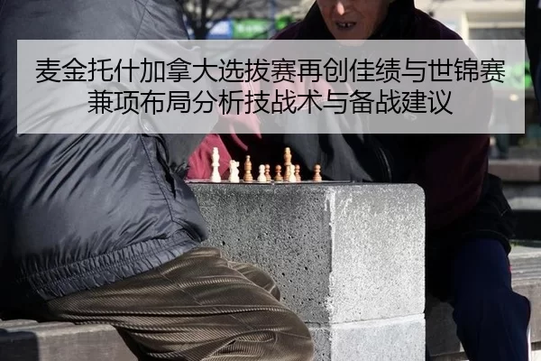 麦金托什加拿大选拔赛再创佳绩与世锦赛兼项布局分析技战术与备战建议